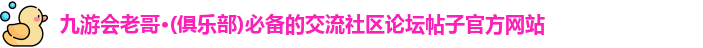 九游会老哥·(俱乐部)必备的交流社区论坛帖子官方网站